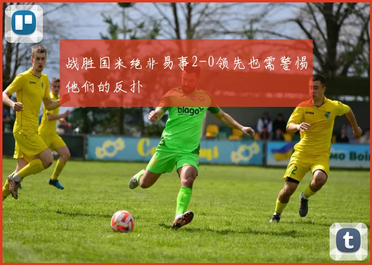 战胜国米绝非易事2-0领先也需警惕他们的反扑