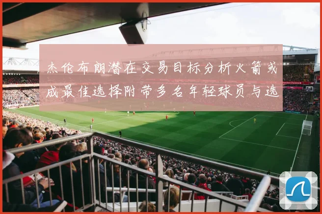 杰伦布朗潜在交易目标分析火箭或成最佳选择附带多名年轻球员与选秀权