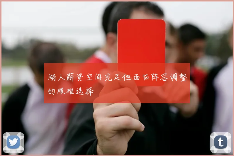 湖人薪资空间充足但面临阵容调整的艰难选择