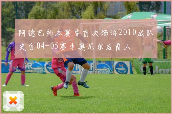 阿德巴约本赛季首次场均2010成队史自04-05赛季奥尼尔后首人