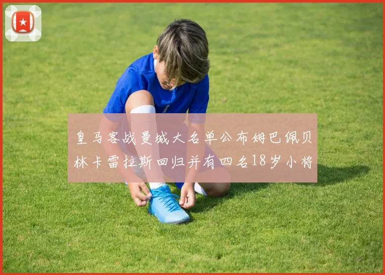 皇马客战曼城大名单公布姆巴佩贝林卡雷拉斯回归并有四名18岁小将入选