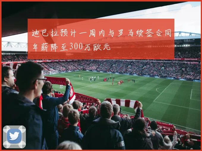 迪巴拉预计一周内与罗马续签合同年薪降至300万欧元