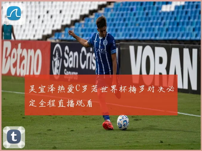 吴宜泽热爱C罗若世界杯梅罗对决必定全程直播观看